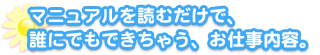 

マニュアルを読むだけで誰にでもすぐに出来ちゃうお仕事内容